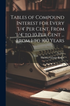 Paperback Tables of Compound Interest for Every '1/4' Per Cent. From '1/4' to 10 Per Cent ... From 1 to 100 Years Book