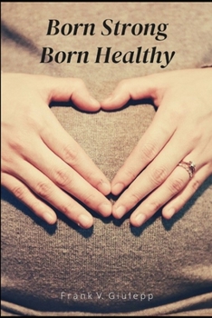 Born Strong Born Healthy: How to keep your baby health in pregnancy - A complete guide