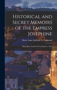 Historical and Secret Memoirs of the Empress Josephine: (Marie Rose Tascher de La Pagerie.): First