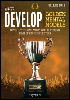 Paperback How to Develop Golden Mental Models: Develop the King Mida$ Touch with No Degrees in 3 Simple Steps Book