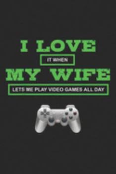 I Love It When My Wife Lets Me Play Video Games All Day: Mens I Love It When My Wife Lets Me Play Video Games All Day  Journal/Notebook Blank Lined Ruled 6x9 100 Pages