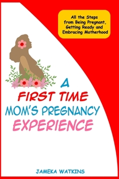 Paperback A First Time Mom's Pregnancy Experience: All the Steps from Being Pregnant, Getting Ready and Embracing Motherhood Book