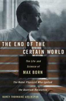 Hardcover The End of the Certain World: The Life and Science of Max Born, the Nobel Physicist Who Ignited the Quantum Revolution Book