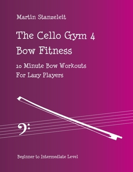 Paperback The Cello Gym 4: Bow Fitness, 10Minute Bow Workouts for Lazy Players Book