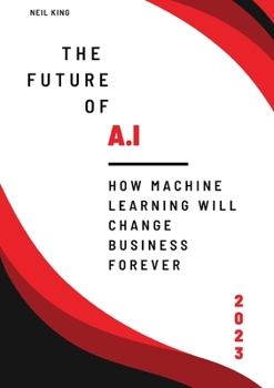 Paperback The Future of AI: How Machine Learning Will Change Business Forever Book