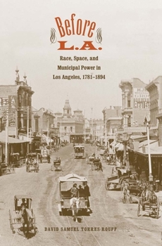 Hardcover Before L.A.: Race, Space, and Municipal Power in Los Angeles, 1781-1894 Book