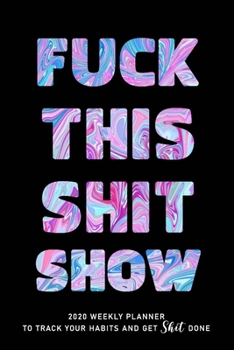 FUCK THIS SHIT SHOW: 2020 Daily Planner To Track Your Fuckery And Get Shit Done - Swear Words Included! - White Elephant Gag Gift Calendar