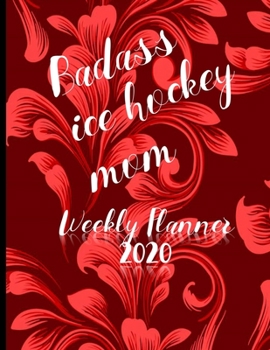 Badass Ice Hockey Mom Weekly Planner 2020: January to December 2020 Weekly And Monthly At-A-Glance Diary Organizer