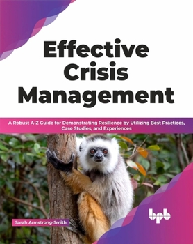 Paperback Effective Crisis Management: A Robust A-Z Guide for Demonstrating Resilience by Utilizing Best Practices, Case Studies, and Experiences (English Edition) Book