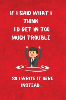 If I Said What I Think  I'd Get In Too Much Trouble: So I Write It Here Instead