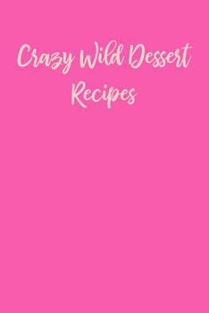 Crazy Wild Dessert Recipes: DIY Cookbook for Collecting, Recording, Organizing and Sharing with Candy Pink Cover