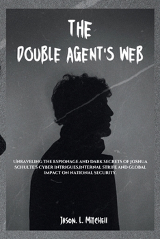 Paperback The Double Agent's Web: Unraveling the Espionage and Dark secrets of Joshua Schulte's Cyber intrigues, internal strife and global impact on na Book