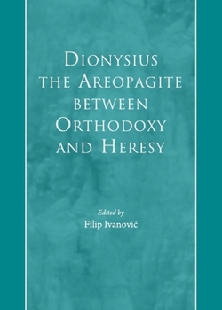 Dionysius The Areopagite Between Orthodoxy And Heresy