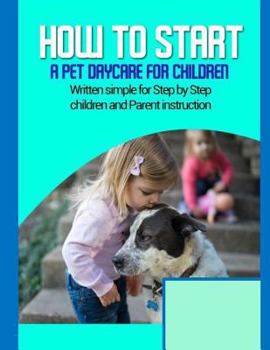 Paperback How to start a pet daycare for children: Written simple for parent and children instruction Book