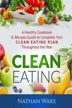 Paperback Clean Eating: A Healthy Cookbook and Recipes Guide to Complete Your Clean Eating Plan Throughout The Year Book