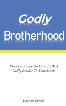 Paperback Godly Brotherhood: Practical Advice How To Be A Godly Brother To Your Sisters Book