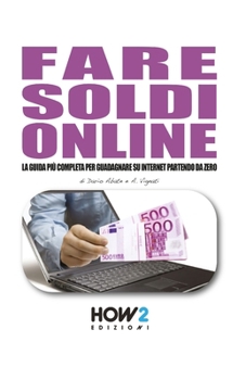 FARE SOLDI ONLINE: La guida più completa per guadagnare su internet partendo da zero (anche senza avere un sito!) (Italian Edition)