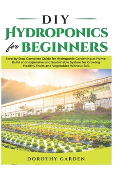 Paperback DIY Hydroponics for Beginners: Step-by Step Complete Guide for Hydroponic Gardening at Home. Build an Inexpensive and Sustainable System for Growing Book