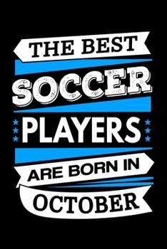 The Best Soccer Players Are Born In October Journal: Soccer Player Notebook, Birthday Gift for Soccer Players