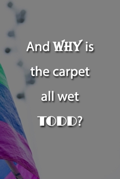 Paperback And WHY is the carpet all wet TODD? Notebook: Lined Journal, 120 Pages, 6 x 9 inches, Sweet Gift, Soft Cover, Stars Matte Finish (And WHY is the carpe Book