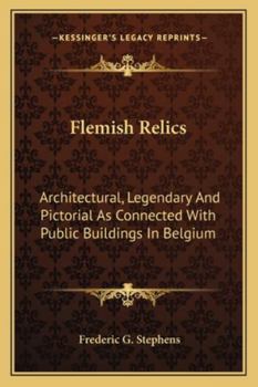 Paperback Flemish Relics: Architectural, Legendary And Pictorial As Connected With Public Buildings In Belgium Book