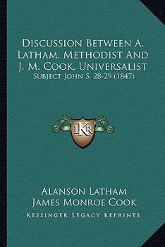 Discussion Between A. Latham, Methodist And J. M. Cook, Universalist: Subject John 5, 28-29