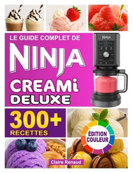 Paperback Le Guide Complet de Recettes Ninja Creami Deluxe - Édition Couleur: Faciles et délicieuses à préparer - glaces, sorbets, yaourts glacés, milkshakes et [French] Book