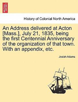 Paperback An Address Delivered at Acton [Mass.], July 21, 1835, Being the First Centennial Anniversary of the Organization of That Town. with an Appendix, Etc. Book