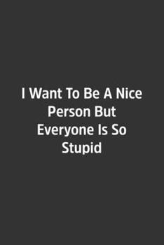 Paperback I Want To Be A Nice Person But Everyone Is So Stupid.: Lined Notebook / Journal / Diary / Calendar / Planner / Sketchbook /Funny Gag Gift, 108 blank P Book