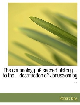 Paperback The Chronology of Sacred History ... to the ... Destruction of Jerusalem by ... [Large Print] Book