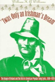 'Twas Only an Irishman's Dream: The Image of Ireland and the Irish in American Popular Song Lyrics, 1800-1920 (Music in American Life)