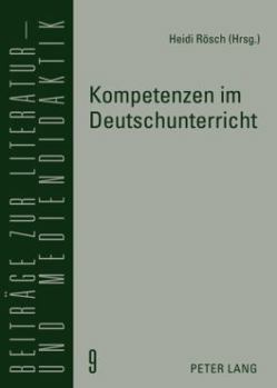 Kompetenzen Im Deutschunterricht: Beitraege Zur Literatur-, Sprach- Und Mediendidaktik