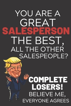 Paperback You Are A Great Salesperson The Best Believe Me: Funny Donald Trump Salesperson Republican Voter Presidential Election Gag Gift Notebook Journal Pro T Book