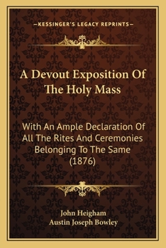 Paperback A Devout Exposition Of The Holy Mass: With An Ample Declaration Of All The Rites And Ceremonies Belonging To The Same (1876) Book
