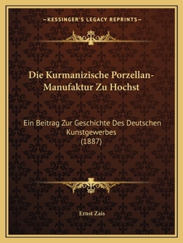 Die kurmanizische Porzellan-Manufaktur zu Höchst: Ein Beitrag zur Geschichte des Deutschen Kunstgewerbes.