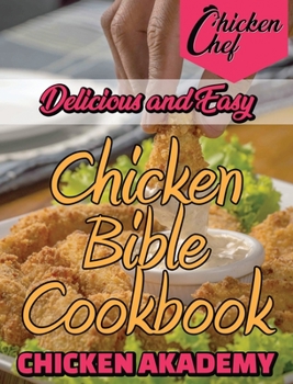 Delicious and Easy - Chicken Bible Cookbook: Discover Secret and Easy Recipes to Bake Tasty Chicken! Save a lot of money and you'll have great, healthy Chicken!
