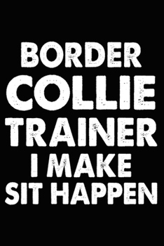 Border Collie Trainer I Make Sit Happen: Border Collie Training Log Book gifts. Best Dog Trainer Log Book gifts For Dog Lovers who loves Border ... Trainer Log Book Gifts is the perfect gifts.