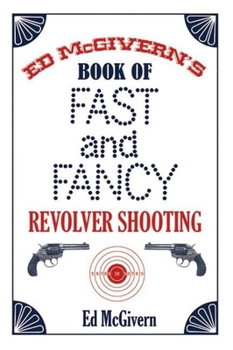 Paperback Ed McGivern's Book of Fast and Fancy Revolver Shooting Book