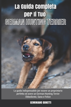 Paperback La Guida Completa per Il Tuo German Hunting Terrier: La guida indispensabile per essere un proprietario perfetto ed avere un German Hunting Terrier Ob [Italian] Book