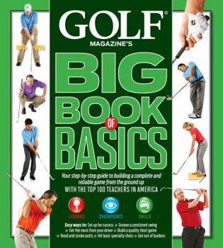 Hardcover Golf Magazine's Big Book of Basics: Your Step-By-Step Guide to Building a Complete and Reliable Game from the Ground Up with the Top 100 Teachers in A Book