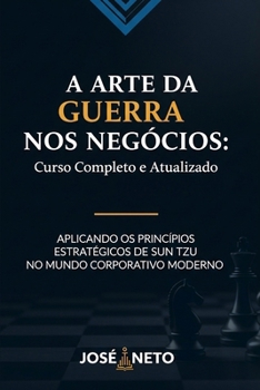 A Arte da Guerra nos Negócios: Curso Completo e Atualizado: Aplicando os Princípios Estratégicos de Sun Tzu no Mundo Corporativo Moderno (Sun Tzu - A Arte da Guerra Aplicada) (Portuguese Edition)