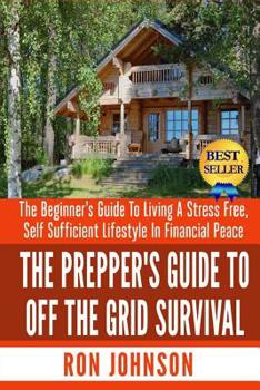 Paperback The Prepper's Guide To Off the Grid Survival: The Beginner's Guide To Living the Self Sufficient Lifestyle In Financial Peace Book