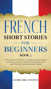 Hardcover French Short Stories for Beginners Book 3: Over 100 Dialogues and Daily Used Phrases to Learn French in Your Car. Have Fun & Grow Your Vocabulary, wit Book