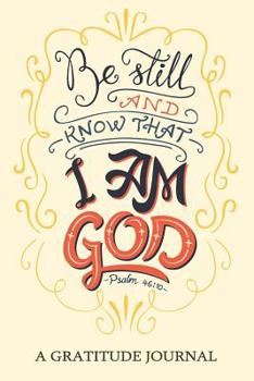 Paperback Be Still and know that I am GOD, Psalm 46: 10, A Gratitude Journal: Daily Gratitude Journal, 100 Days Journal, Great Personal Transformation Gift for Book