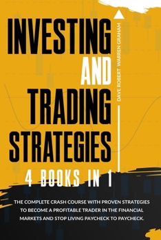 Investing and Trading Strategies: 4 books in 1: The Complete Crash Course with Proven Strategies to Become a Profitable Trader in the Financial Markets and Stop Living Paycheck to Paycheck.