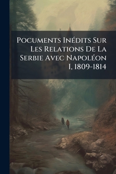Paperback Pocuments Inédits Sur Les Relations De La Serbie Avec Napoléon I, 1809-1814 [French] Book