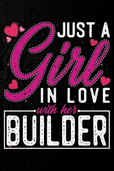 Just A Girl In Love With Her Builder: Cute Valentine's day or anniversary notebook for a girl whose boyfriend or husband is an awesome Builder.  100 Pages 6X9 Inch Lined journal notebook.