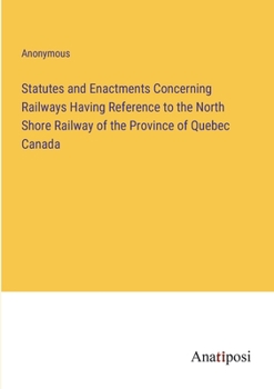 Paperback Statutes and Enactments Concerning Railways Having Reference to the North Shore Railway of the Province of Quebec Canada Book