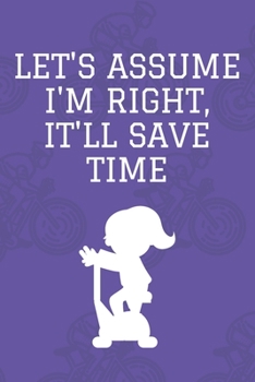 Let's Assume I'm Right, It'll Save Time : Journal - 6x9 120 Pages - Wide Ruled Paper, Blank Lined Diary, Book Gifts for Coworker and Friends (Humor Quotes Notebook)