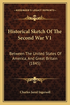 Historical Sketch Of The Second War V1: Between The United States Of America, And Great Britain